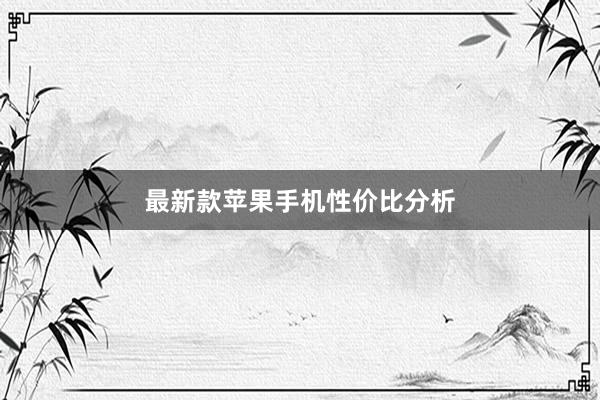 最新款苹果手机性价比分析