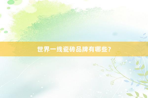 世界一线瓷砖品牌有哪些？