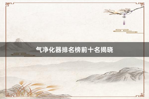 气净化器排名榜前十名揭晓